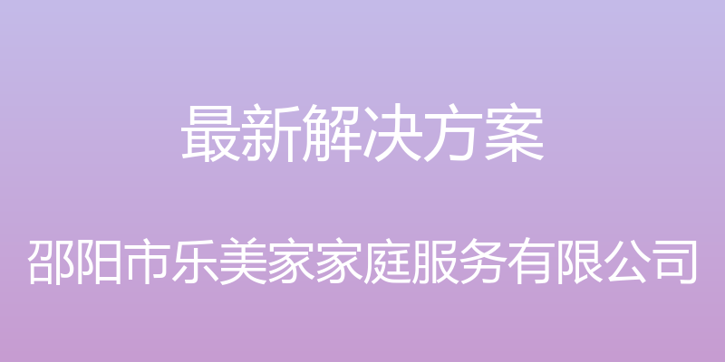 最新解决方案 - 邵阳市乐美家家庭服务有限公司